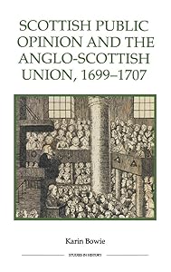 Scottish Public Opinion and the Anglo-Scottish Union, 1699-1707 (Royal Historical Society Studies in History New Series, 56) (Volume 56) by Karin Bowie