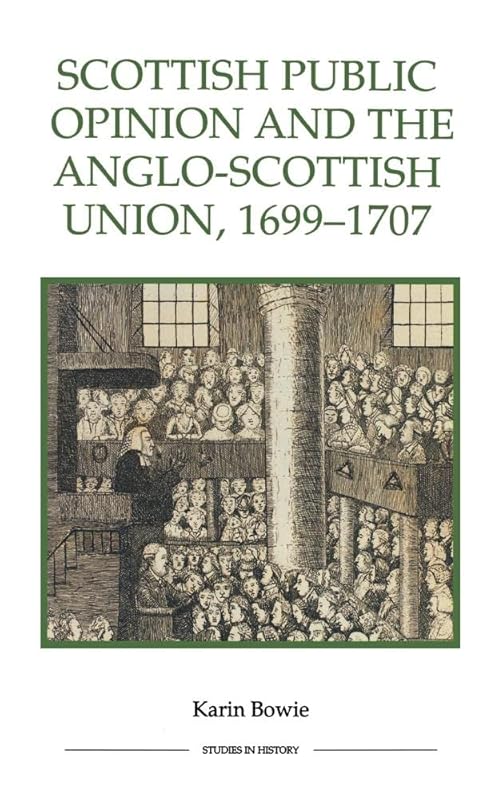 Scottish Public Opinion and the Anglo-Scottish Union, 1699-1707 (Royal Historical Society Studies in History New Series, 56) (Volume 56) by Karin Bowie