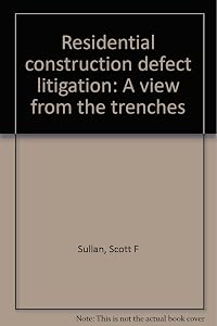 Residential construction defect litigation: A view from the trenches by Scott F Sullan