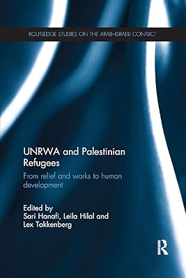 UNRWA and Palestinian Refugees: From Relief and Works to Human Development (Routledge Studies on the Arab-Israeli Conflict)