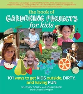 The Book of Gardening Projects for Kids: 101 Ways to Get Kids Outside, Dirty, and Having Fun by Whitney Cohen