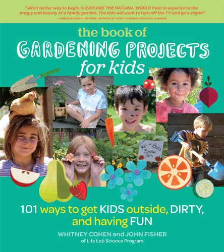 The Book of Gardening Projects for Kids: 101 Ways to Get Kids Outside, Dirty, and Having Fun by Whitney Cohen