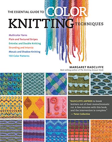The Essential Guide to Color Knitting Techniques: Multicolor Yarns, Plain and Textured Stripes, Entrelac and Double Knitting, Stranding and Intarsia, Mosaic and Shadow Knitting, 150 Color Patterns by Margaret Radcliffe