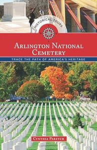 Historical Tours Arlington National Cemetery: Trace the Path of America's Heritage by Cynthia Parzych