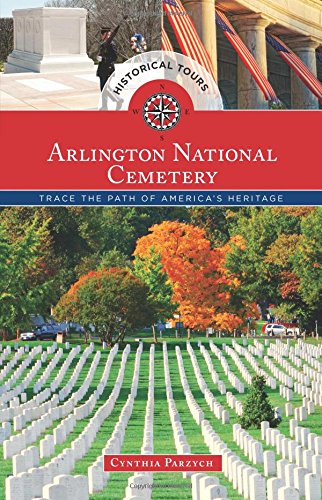 Historical Tours Arlington National Cemetery: Trace the Path of America's Heritage by Cynthia Parzych