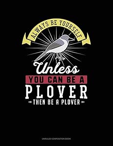 Always Be Yourself Unless You Can Be A Plover Then Be A Plover: Unruled Composition Book