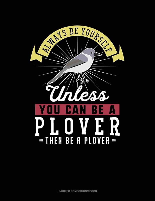Always Be Yourself Unless You Can Be A Plover Then Be A Plover: Unruled Composition Book by Blue Cloud Novelty
