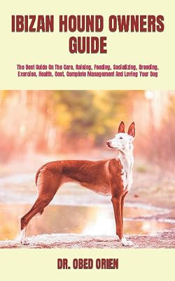 IBIZAN HOUND OWNERS GUIDE: The Best Guide On The Care, Raising, Feeding, Socializing, Breeding, Exercise, Health, Cost, Complete Management And Loving Your Dog