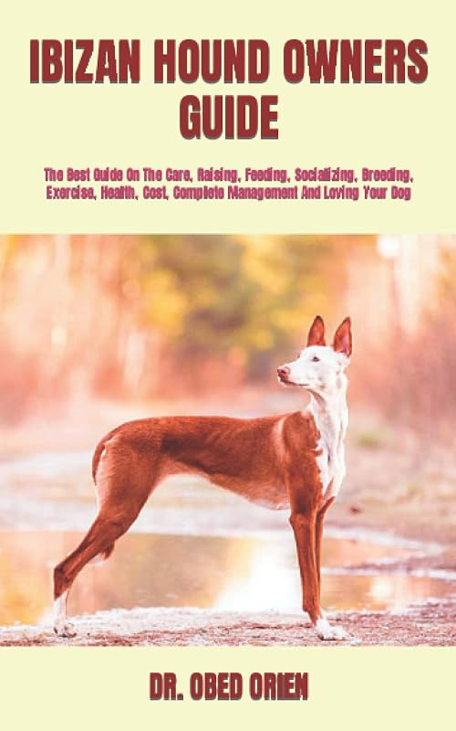 IBIZAN HOUND OWNERS GUIDE: The Best Guide On The Care, Raising, Feeding, Socializing, Breeding, Exercise, Health, Cost, Complete Management And Loving Your Dog by DR. OBED ORIEN