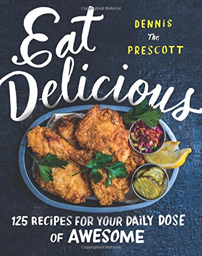 Eat Delicious : Recipes for Your Daily Dose of Awesome by Dennis Prescott