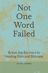 Not One Word Failed: Break the Barriers to Healing Pain and Sickness by Kimberly Davidson
