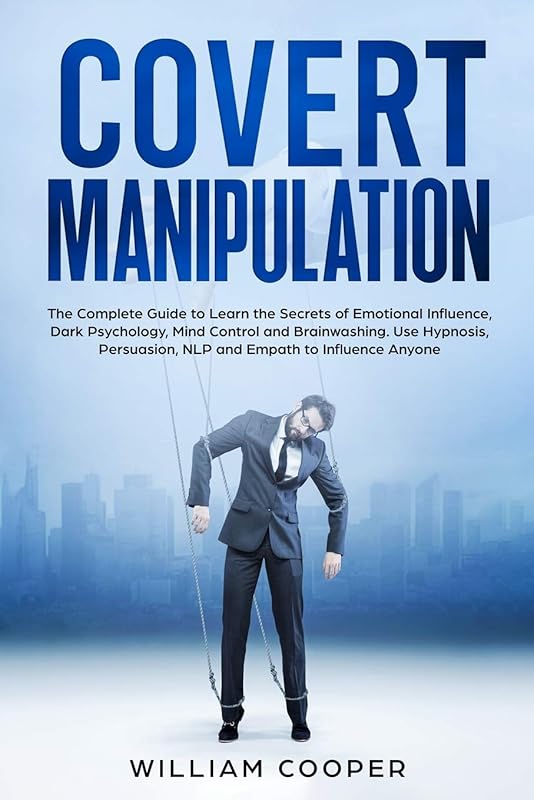 Covert Manipulation: The Complete Guide to Learn the Secrets of Emotional Influence, Dark Psychology, Mind Control and Brainwashing. Use Hypnosis, Persuasion, NLP and Empath to Influence Anyone by William Copper