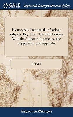Hymns, &c. Composed on Various Subjects. By J. Hart. The Fifth Edition. With the Author's Experience, the Supplement, and Appendix