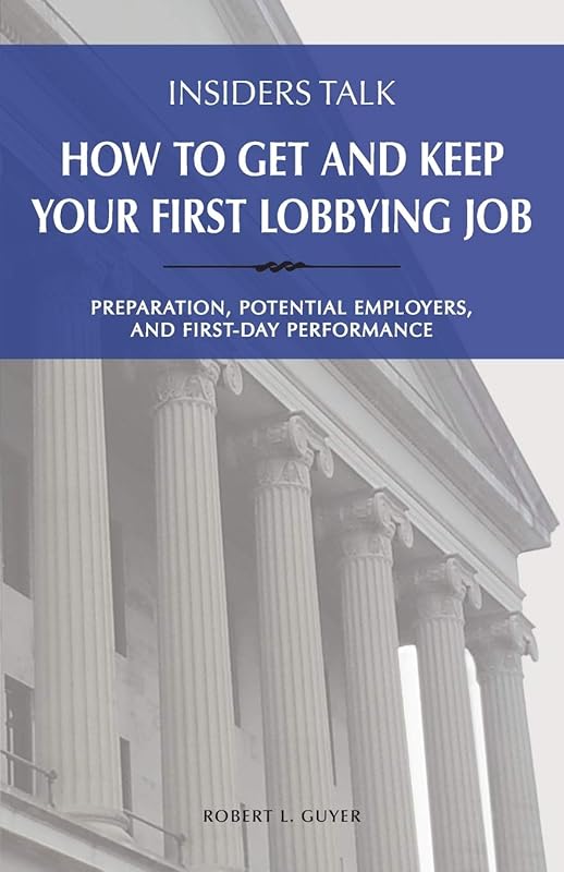 Insiders Talk: How to Get and Keep Your First Lobbying Job: Preparation, Potential Employers, and First-Day Performance by Robert L Guyer