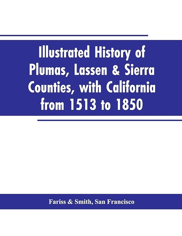 Illustrated history of Plumas, Lassen & Sierra counties, with California from 1513 to 1850 by San Francisco Fariss
