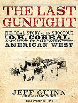 The Last Gunfight: The Real Story of the Shootout at the O.K. Corral---and How It Changed the American West