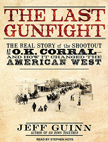 The Last Gunfight: The Real Story of the Shootout at the O.K. Corral---and How It Changed the American West by Jeff Guinn