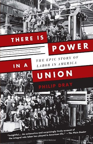 There Is Power in a Union: The Epic Story of Labor in America by Philip Dray