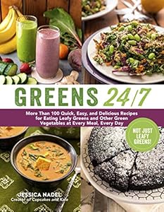 Greens 24/7: More Than 100 Quick, Easy, and Delicious Recipes for Eating Leafy Greens and Other Green Vegetables at Every Meal, Every Day