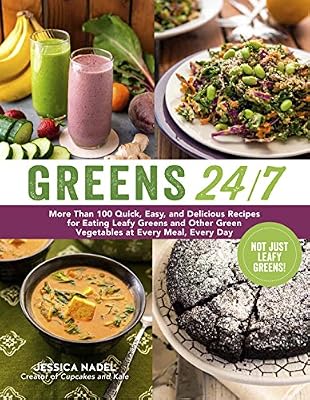 Greens 24/7: More Than 100 Quick, Easy, and Delicious Recipes for Eating Leafy Greens and Other Green Vegetables at Every Meal, Every Day