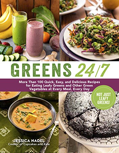 Greens 24/7: More Than 100 Quick, Easy, and Delicious Recipes for Eating Leafy Greens and Other Green Vegetables at Every Meal, Every Day by Jessica Nadel