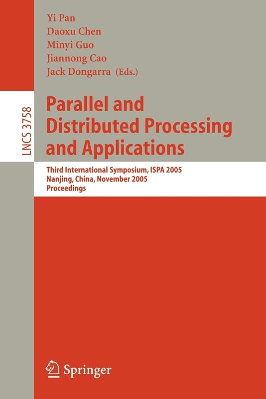 Parallel and Distributed Processing and Applications: Third International Symposium, ISPA 2005, Nanjing, China, November 2-5, 2005, Proceedings (Lecture Notes in Computer Science, 3758) by Yi Pan