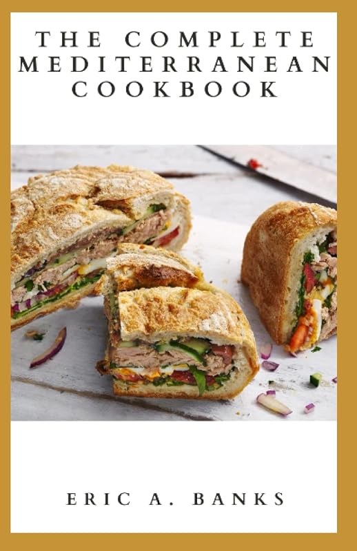 THE COMPLETE MEDITERRANEAN COOKBOOK: Essential Guide On Foods That Are Allowed To Eat Including Lots Of Healthy And Delicious Recipes by ERIC A. BANKS