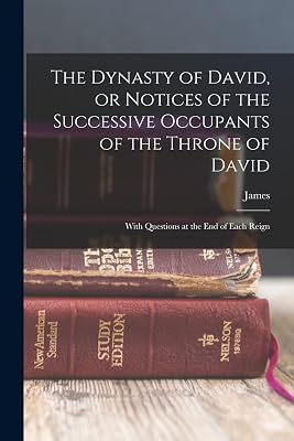 The Dynasty of David, or Notices of the Successive Occupants of the Throne of David: With Questions at the End of Each Reign