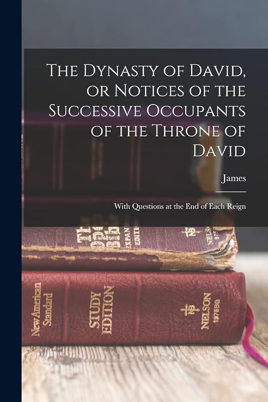 The Dynasty of David, or Notices of the Successive Occupants of the Throne of David: With Questions at the End of Each Reign by James 1803-1871 Duncan