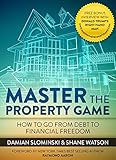 Master The Property Game: How To Go From Debt To Financial Freedom