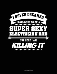 I Never Dreamed I'd Grow Up To Be A Super Sexy Electrician Dad But Here I Am Killing It: 8 Column Ledger