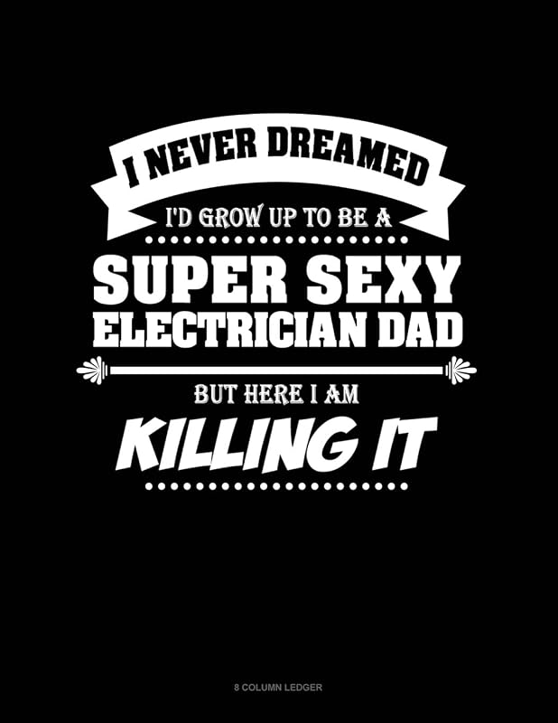 I Never Dreamed I'd Grow Up To Be A Super Sexy Electrician Dad But Here I Am Killing It: 8 Column Ledger by Jeryx Publishing