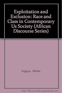 Exploitation and Exclusion: Race and Class in Contemporary Us Society (African Discourse Series) by Abebe Zegeye