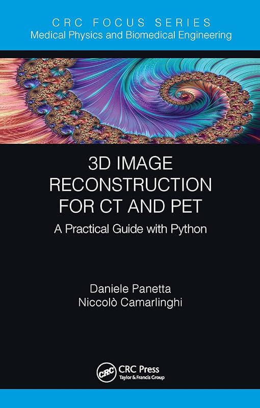 3D Image Reconstruction for CT and PET (Focus Series in Medical Physics and Biomedical Engineering) by Daniele Panetta