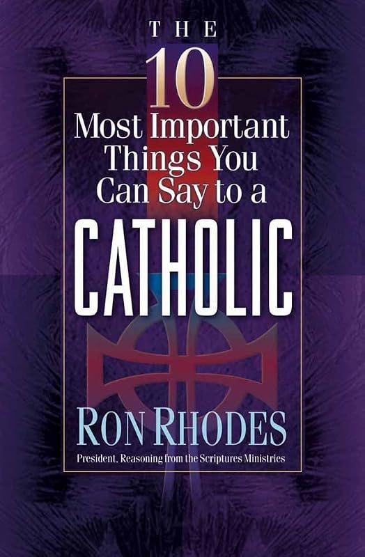 The 10 Most Important Things You Can Say to a Catholic by Ron Rhodes