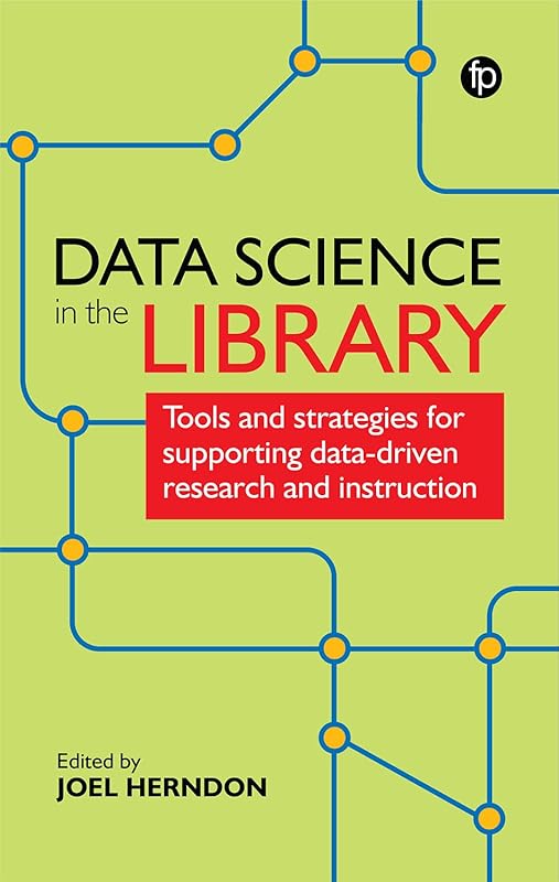 Data Science in the Library: Tools and Strategies for Supporting Data-Driven Research and Instruction by Joel Herndon