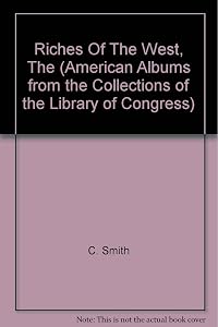 The Riches of the West: A Sourcebook on the American West (American Albums from the Collections of the Library of Congress)