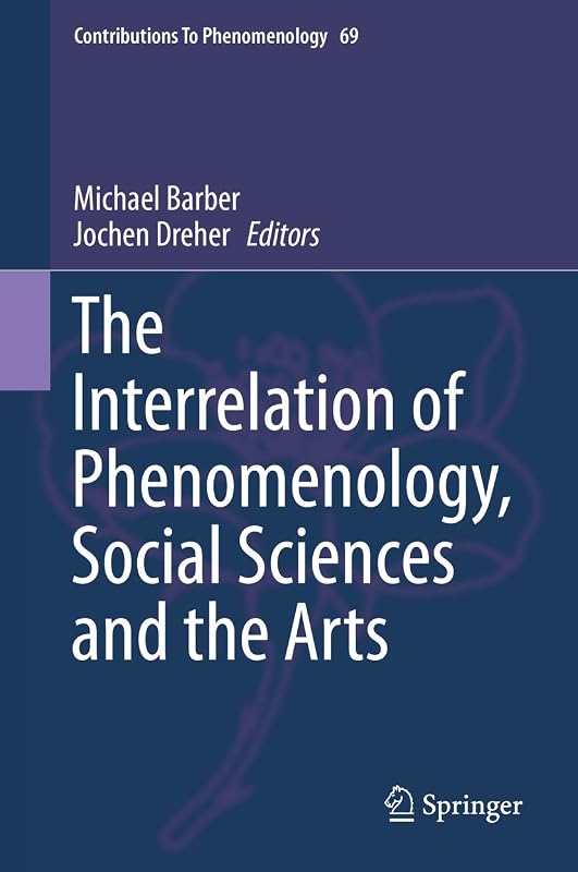 The Interrelation of Phenomenology, Social Sciences and the Arts (Contributions to Phenomenology Book 69) by Michael Barber