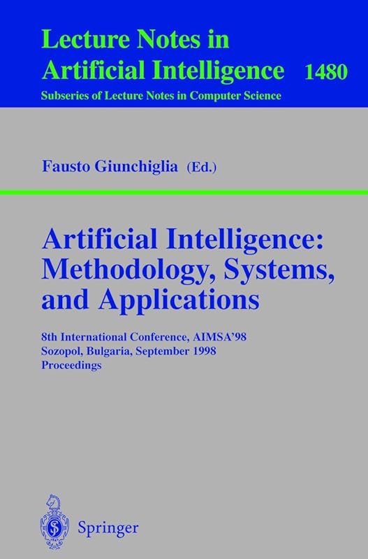 Artificial Intelligence: Methodology, Systems, and Applications: 8th International Conference, AIMSA'98, Sozopol, Bulgaria, September 21-23, 1998, Proceedings (Lecture Notes in Computer Science, 1480) by Fausto Giunchiglia