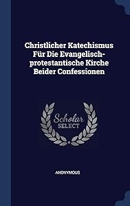 Christlicher Katechismus Für Die Evangelisch-protestantische Kirche Beider Confessionen
