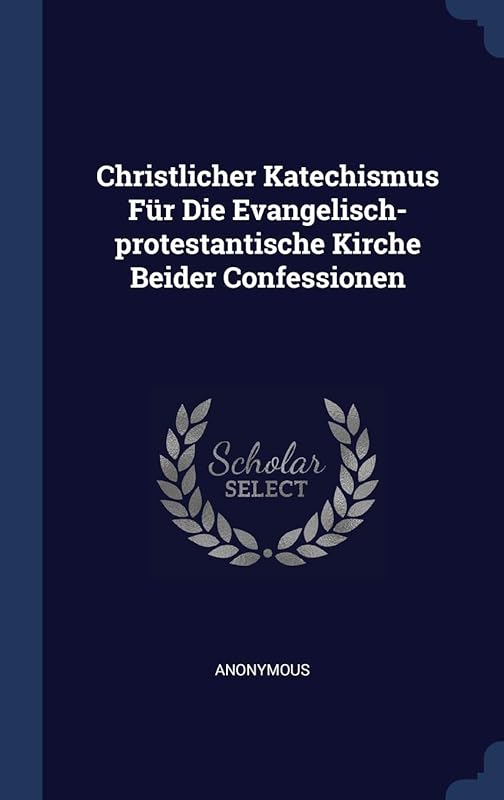 Christlicher Katechismus Für Die Evangelisch-protestantische Kirche Beider Confessionen by Anonymous
