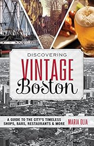 Discovering Vintage Boston: A Guide to the City's Timeless Shops, Bars, Restaurants &amp; More by Maria Olia