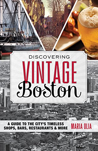 Discovering Vintage Boston: A Guide to the City's Timeless Shops, Bars, Restaurants &amp; More by Maria Olia
