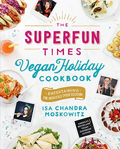 The Superfun Times Vegan Holiday Cookbook: Entertaining for Absolutely Every Occasion by Isa Chandra Moskowitz