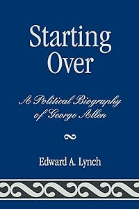 Starting Over: A Political Biography of George Allen by Edward A. Lynch Hollins University
