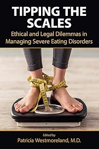 Tipping the Scales: Ethical and Legal Dilemmas in Managing Severe Eating Disorders by Edited by Patricia Westmoreland