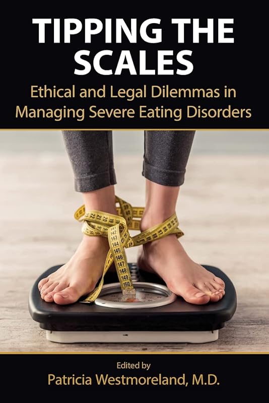 Tipping the Scales: Ethical and Legal Dilemmas in Managing Severe Eating Disorders by Edited by Patricia Westmoreland