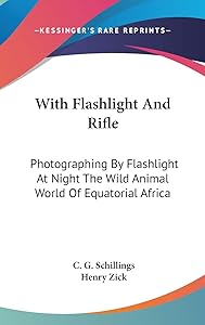With Flashlight And Rifle: Photographing By Flashlight At Night The Wild Animal World Of Equatorial Africa by C G Schillings