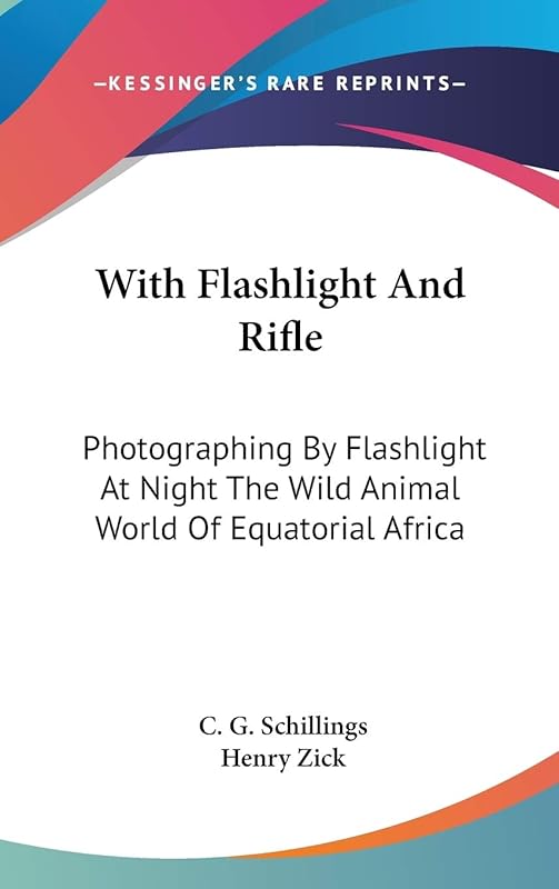 With Flashlight And Rifle: Photographing By Flashlight At Night The Wild Animal World Of Equatorial Africa by C G Schillings