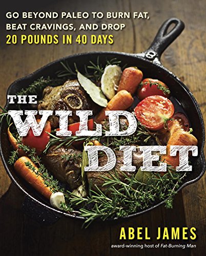 The Wild Diet: Go Beyond Paleo to Burn Fat, Beat Cravings, and Drop 20 Pounds in 40 days by Abel James